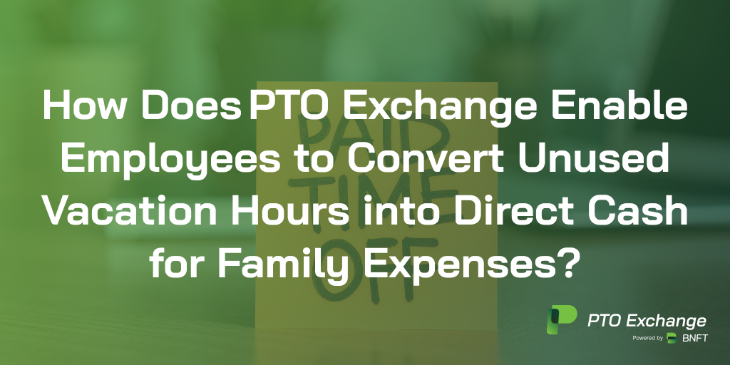 How Does PTO Exchange Enable Employees to Convert Unused Vacation Hours into Direct Cash for Family Expenses? (PTO)